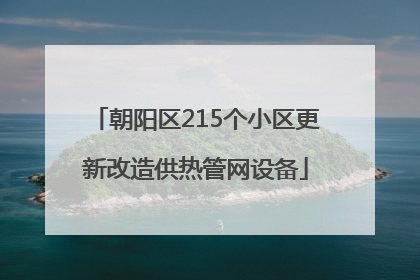 朝阳区215个小区更新改造供热管网设备
